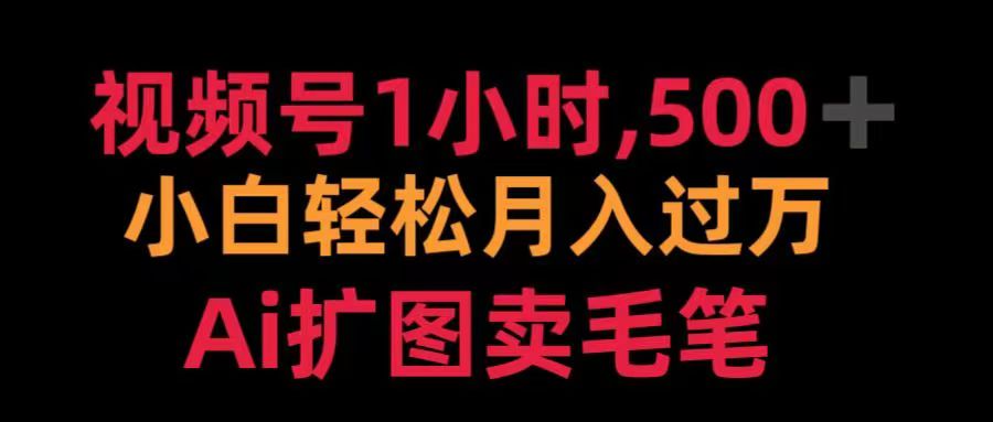 视频号每天1小时，收入500＋，Ai扩图卖毛笔白米粥资源网-汇集全网副业资源白米粥资源网