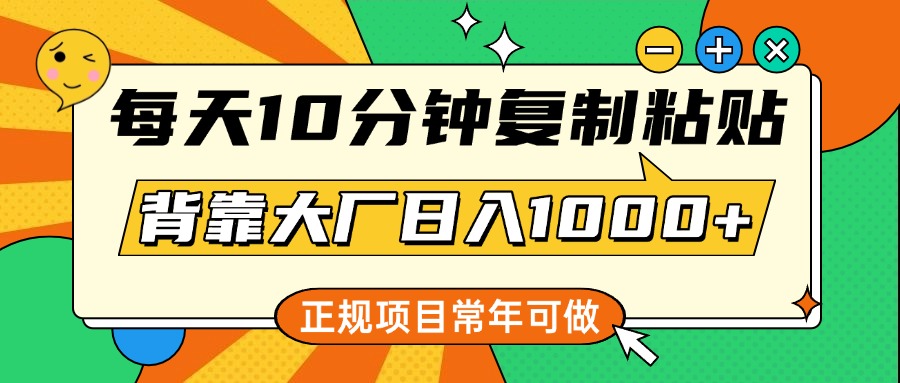 每天10分钟，复制粘贴，背靠大厂日入1000+，正规项目，常年可做白米粥资源网-汇集全网副业资源白米粥资源网