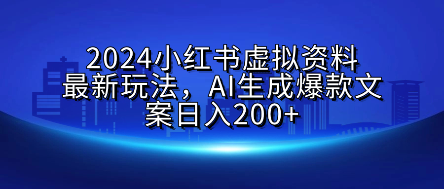 2024小红书虚拟资料最新玩法，AI生成爆款文案日入200+白米粥资源网-汇集全网副业资源白米粥资源网