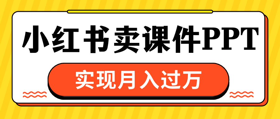 小红书卖课件ppt，实现月入过万白米粥资源网-汇集全网副业资源白米粥资源网