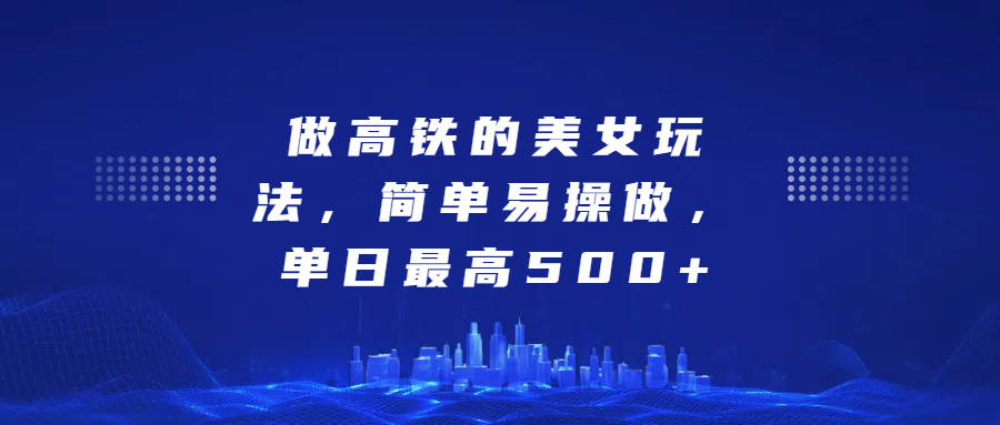 做高铁的美女玩法，简单易操做，单日最高500+白米粥资源网-汇集全网副业资源白米粥资源网