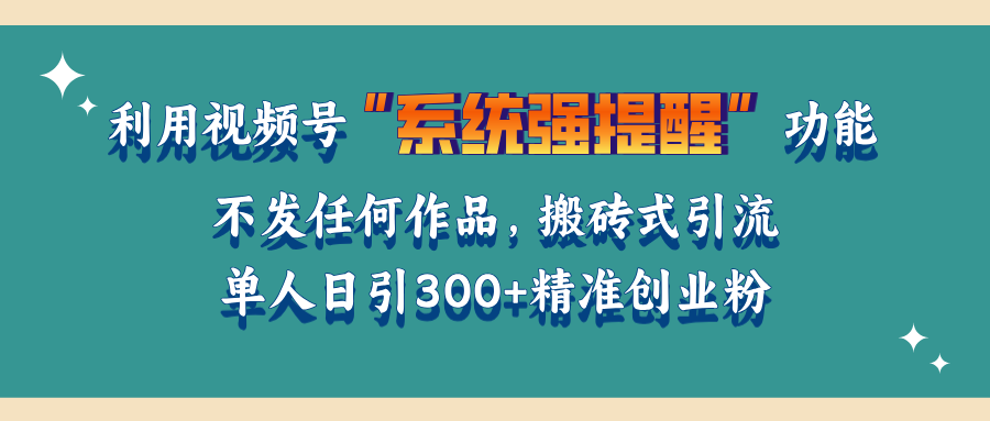 利用视频号“系统强提醒”功能，引流精准创业粉，无需发布任何作品，单人日引流300+精准创业粉白米粥资源网-汇集全网副业资源白米粥资源网