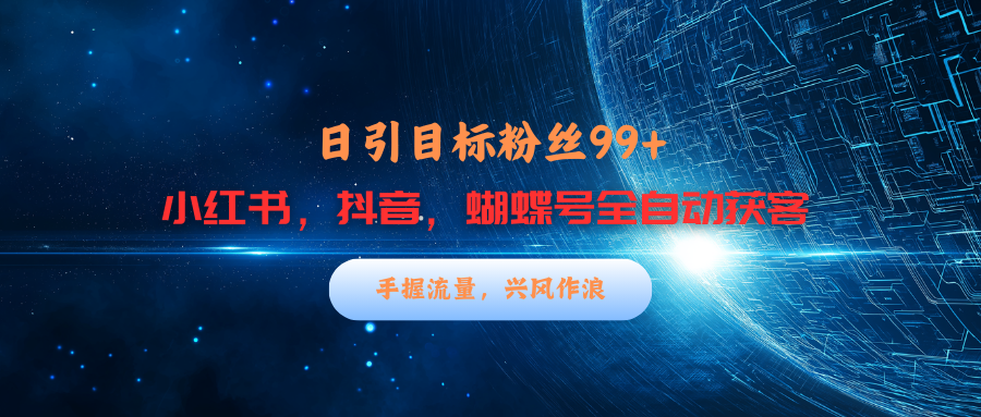 小红书，抖音，蝴蝶号三大平台全自动精准引流获客，每天吸引目标客户99+白米粥资源网-汇集全网副业资源白米粥资源网