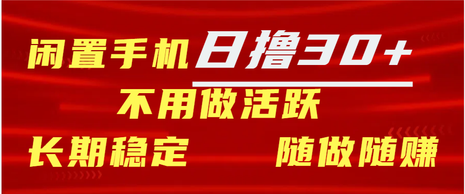 闲置手机日撸30+天 不用做活跃 长期稳定   随做随赚白米粥资源网-汇集全网副业资源白米粥资源网