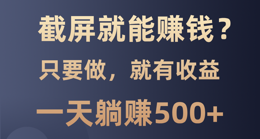 截屏就能赚钱？0门槛，只要做，100%有收益的一个项目，一天躺赚500+白米粥资源网-汇集全网副业资源白米粥资源网