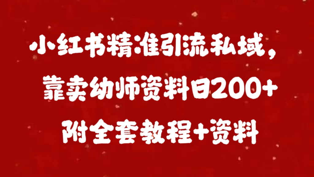 小红书精准引流私域，靠卖幼师资料日200+附全套资料白米粥资源网-汇集全网副业资源白米粥资源网