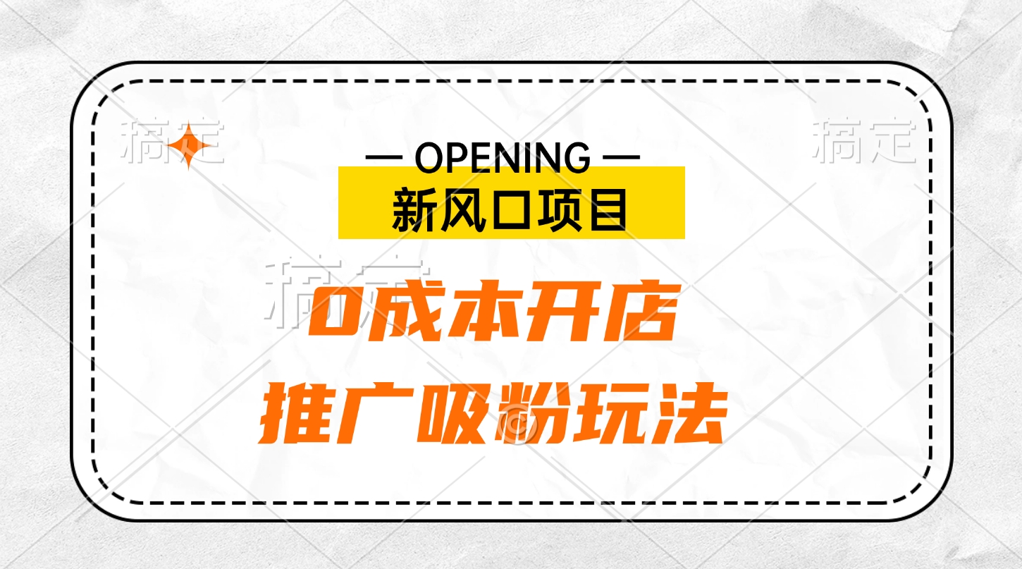 新风口项目、0成本开店、推广吸粉玩法白米粥资源网-汇集全网副业资源白米粥资源网