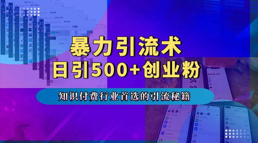 暴力引流术，专业知识付费行业首选的引流秘籍，一天暴流500+创业粉，五个手机流量接不完！白米粥资源网-汇集全网副业资源白米粥资源网