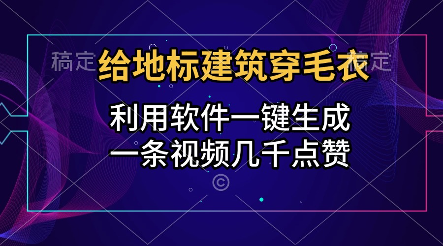 给地标建筑穿毛衣，利用软件一键生成，一条视频几千点赞，涨粉变现两不误白米粥资源网-汇集全网副业资源白米粥资源网