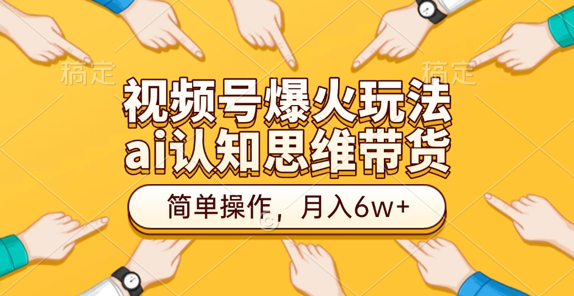 视频号爆火玩法，ai认知思维带货、简单操作，月入6w+白米粥资源网-汇集全网副业资源白米粥资源网