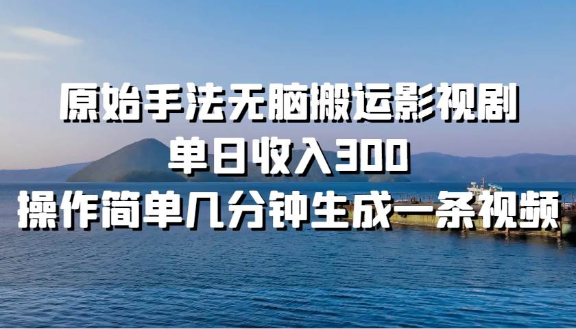 原始手法无脑搬运影视剧，单日收入300！白米粥资源网-汇集全网副业资源白米粥资源网