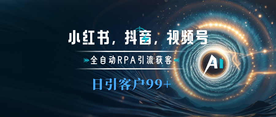 小红书，抖音，视频号主流平台全自动RPA引流获客，日引目标客户500+白米粥资源网-汇集全网副业资源白米粥资源网