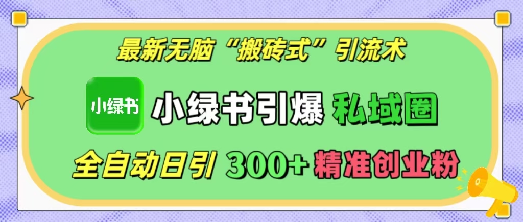 最新无脑“搬砖式”引流术，小绿书引爆私域圈，全自动日引300+精准创业粉！白米粥资源网-汇集全网副业资源白米粥资源网