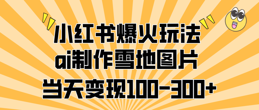 小红书爆火玩法，ai制作雪地图片，当天变现100-300+白米粥资源网-汇集全网副业资源白米粥资源网