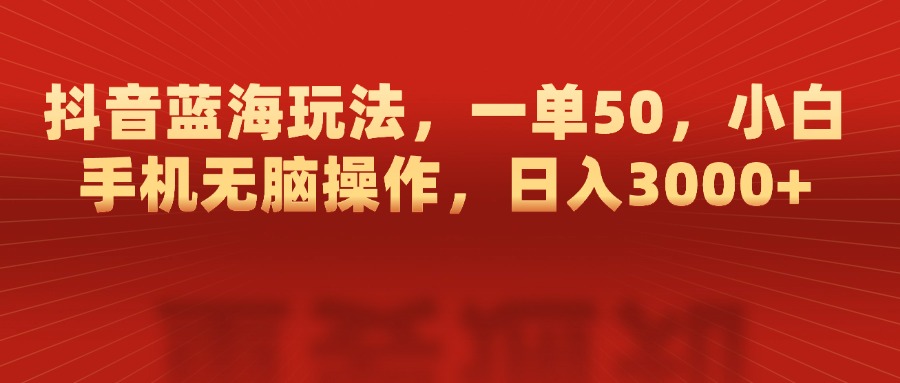 抖音蓝海玩法，一单50，小白手机无脑操作，日入3000+白米粥资源网-汇集全网副业资源白米粥资源网