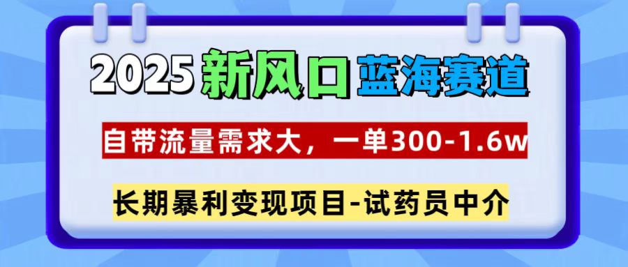 2025新风口蓝海赛道，一单300~1.6w，自带流量需求大，试药员中介白米粥资源网-汇集全网副业资源白米粥资源网