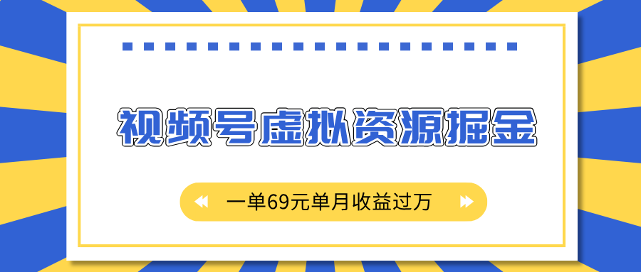 外面收费2980的项目，视频号虚拟资源掘金，一单69元单月收益过万白米粥资源网-汇集全网副业资源白米粥资源网