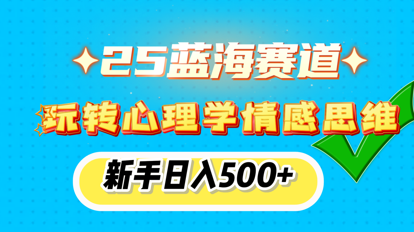 25蓝海赛道， 玩转心理学情感思维，新手日入500+白米粥资源网-汇集全网副业资源白米粥资源网