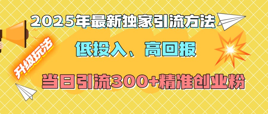 2025年最新独家引流方法，低投入高回报？当日引流300+精准创业粉白米粥资源网-汇集全网副业资源白米粥资源网