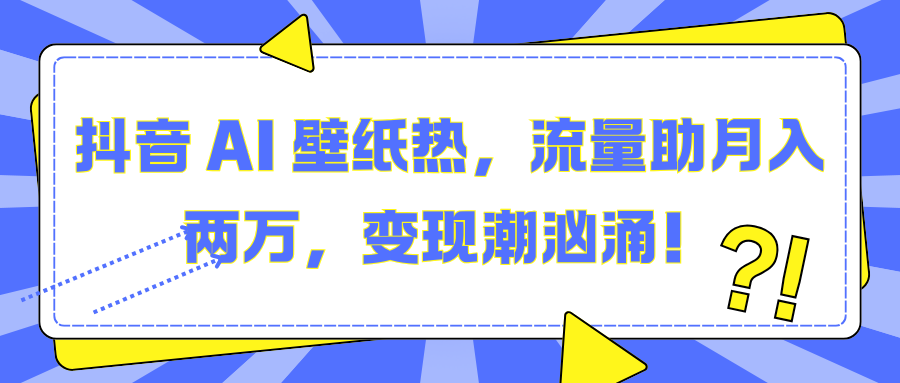 抖音 AI 壁纸热，流量助月入两万，变现潮汹涌！白米粥资源网-汇集全网副业资源白米粥资源网