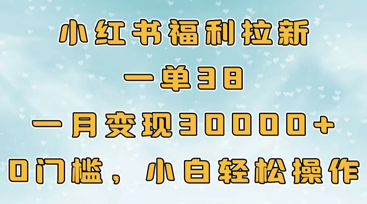 小红书福利拉新，一单38，一月30000＋轻轻松松，0门槛小白轻松操作白米粥资源网-汇集全网副业资源白米粥资源网