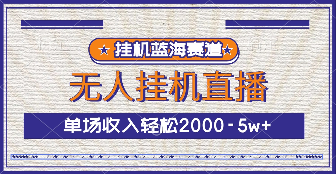 挂机蓝海赛道，无人挂机直播，单场收入轻松2000-5w+白米粥资源网-汇集全网副业资源白米粥资源网