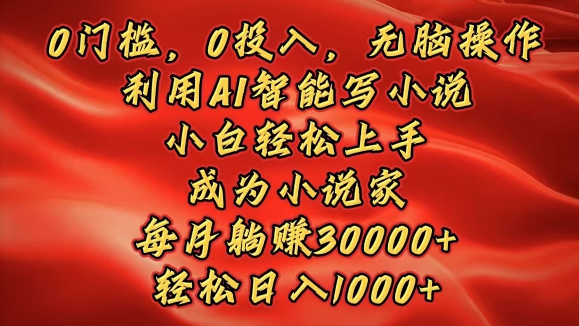 0门槛，0投入，无脑操作，利用AI智能写小说，小白轻松上手，成为小说家，每月躺赚30000+，轻松日入1000+白米粥资源网-汇集全网副业资源白米粥资源网