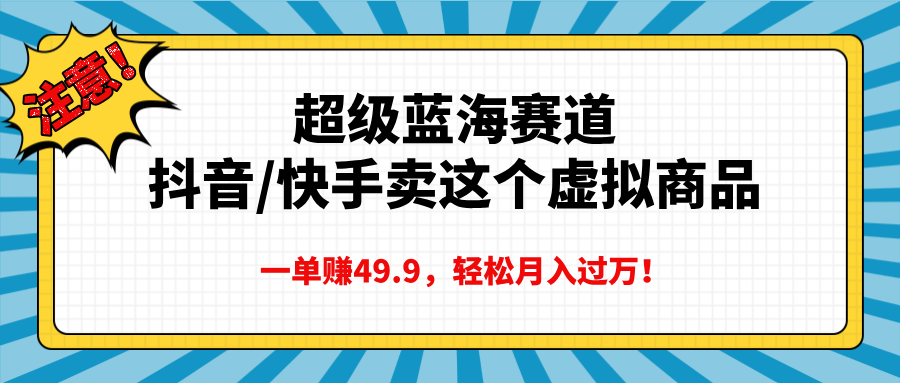 超级蓝海赛道，抖音快手卖这个虚拟商品，一单赚49.9，轻松月入过万白米粥资源网-汇集全网副业资源白米粥资源网