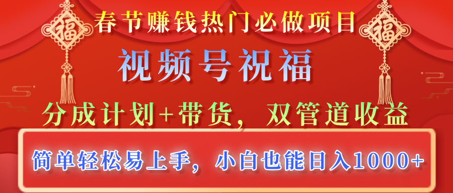 春节赚钱热门必做项目，视频号祝福，分成计划+带货，双管道收益，简单轻松易上手，小白也能日入1000+白米粥资源网-汇集全网副业资源白米粥资源网