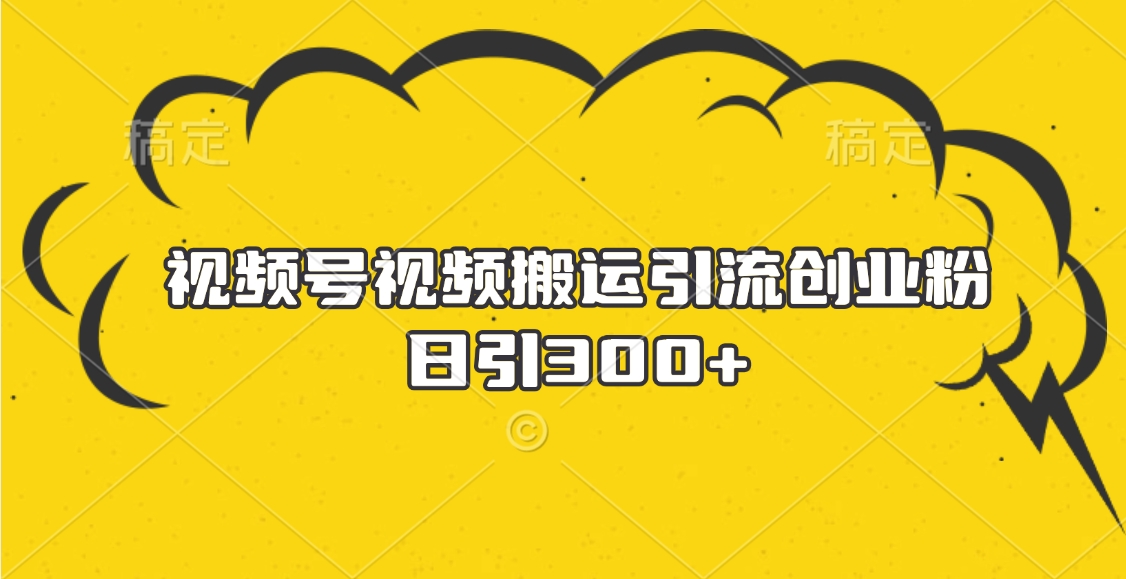 视频号视频搬运引流创业粉，日引300+白米粥资源网-汇集全网副业资源白米粥资源网