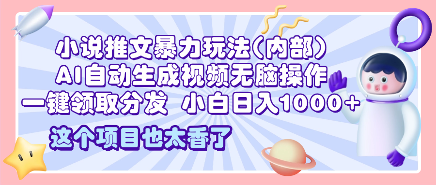 2025小说推文暴力玩法(内部)，AI自动生成视频无脑操作，一键领取分发，小白日入1000+白米粥资源网-汇集全网副业资源白米粥资源网