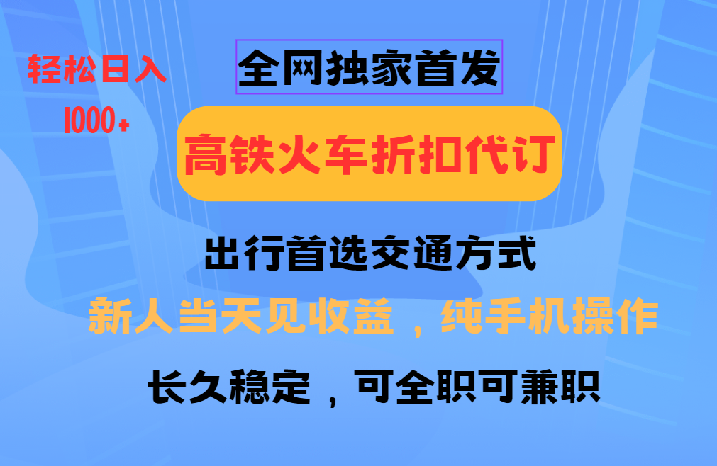 全网独家首发   全国高铁火车折扣代订   新手当日变现  纯手机操作 日入1000+白米粥资源网-汇集全网副业资源白米粥资源网