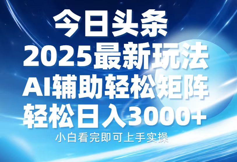 今日头条2025最新玩法，思路简单，复制粘贴，AI辅助，轻松矩阵日入3000+白米粥资源网-汇集全网副业资源白米粥资源网