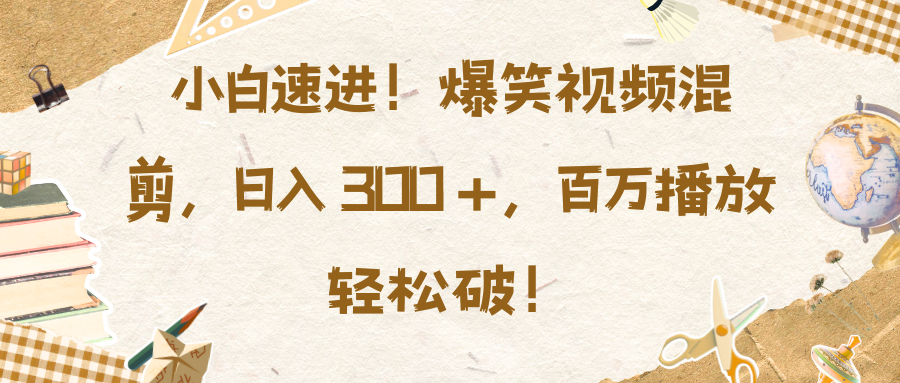 小白速进！爆笑视频混剪，日入 300 +，百万播放轻松破！白米粥资源网-汇集全网副业资源白米粥资源网