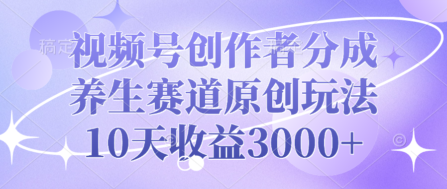 视频号创作者分成，养生赛道原创玩法，10天收益3000+白米粥资源网-汇集全网副业资源白米粥资源网