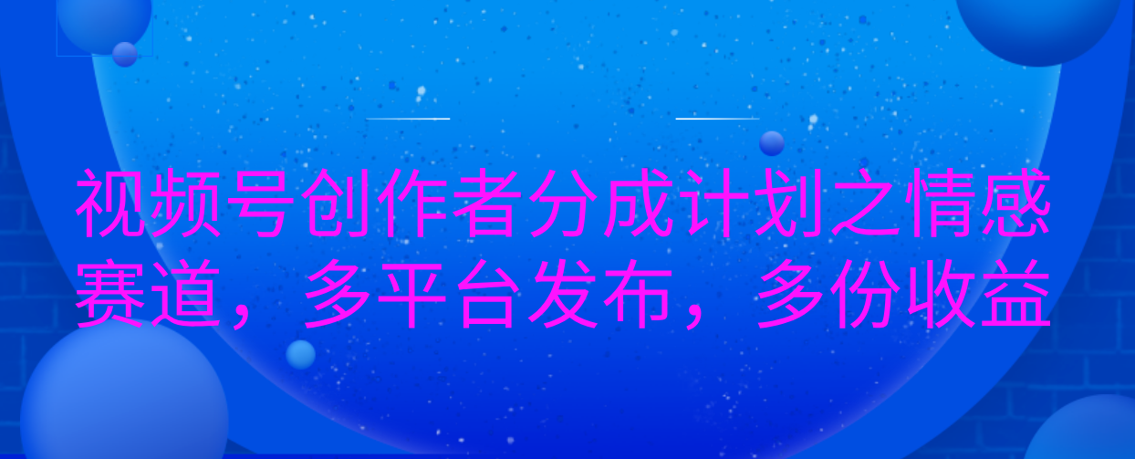 视频号创作者分成计划之情感赛道，多平台发布，多份收益白米粥资源网-汇集全网副业资源白米粥资源网