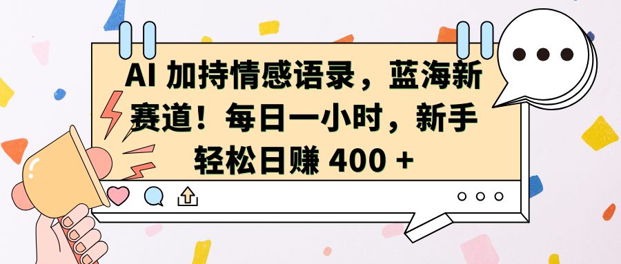 AI加持情感语录，蓝海新赛道！每日一小时，新手轻松日赚 400 +白米粥资源网-汇集全网副业资源白米粥资源网