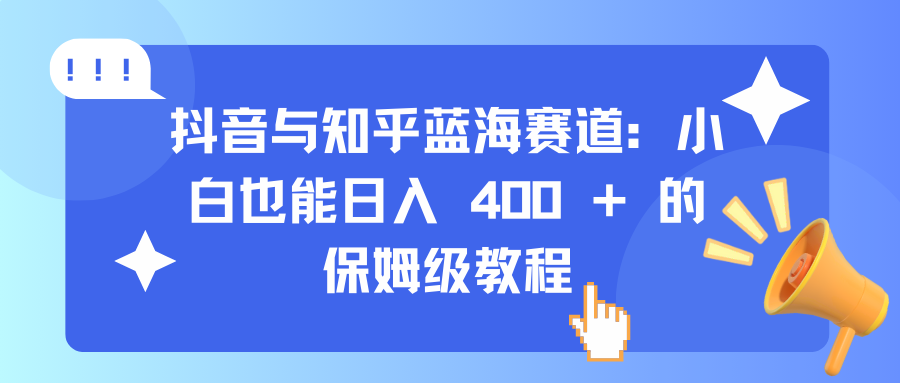 抖音与知乎蓝海赛道：小白也能日入 400 + 的保姆级教程白米粥资源网-汇集全网副业资源白米粥资源网