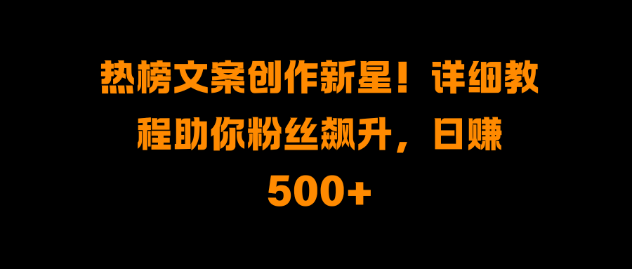 热榜文案创作新星！详细教程助你粉丝飙升，日赚500+白米粥资源网-汇集全网副业资源白米粥资源网