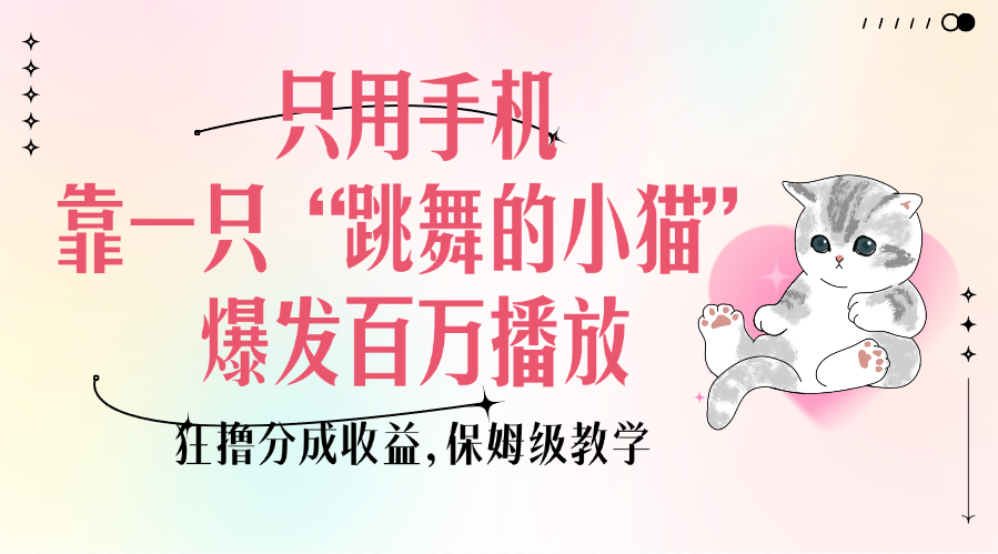 只用手机靠一只“跳舞的小猫”爆发百万播放，狂撸分成收益，保姆级教学白米粥资源网-汇集全网副业资源白米粥资源网