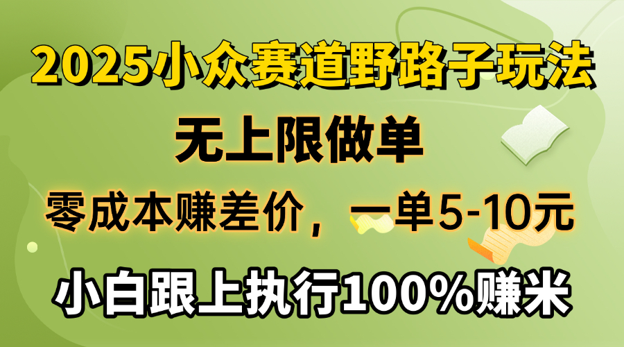 2025小众赛道，无上限做单，零成本赚差价，一单5-10元，小白跟上执行100%赚米白米粥资源网-汇集全网副业资源白米粥资源网