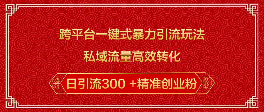 跨平台一键式暴力引流玩法，私域流量高效转化日引流300 +精准创业粉白米粥资源网-汇集全网副业资源白米粥资源网
