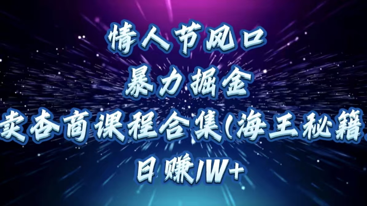 情人节风口，暴力掘金！卖杏商课程合集(海王秘籍)，日赚1W+白米粥资源网-汇集全网副业资源白米粥资源网