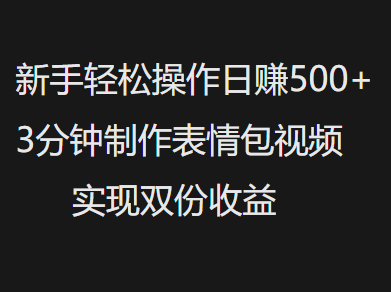 新手小白轻松操作日赚500+，3分钟制作表情包视频，实现双份收益白米粥资源网-汇集全网副业资源白米粥资源网