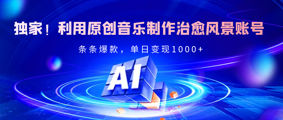独家！利用原创音乐制作治愈风景账号，条条爆款，单日变现2000+白米粥资源网-汇集全网副业资源白米粥资源网