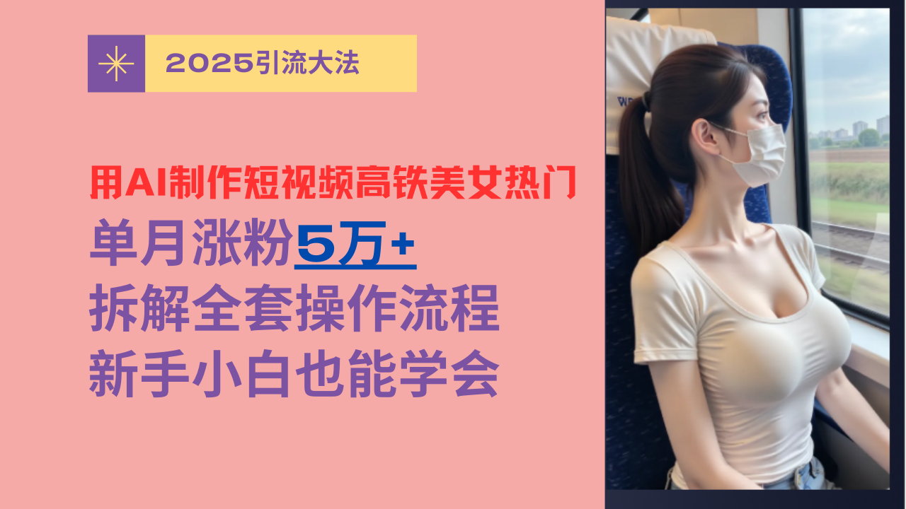 用AI制作短视频高铁美女热门玩法，单月涨粉5万+，拆解全套操作流程，新手小白也能学会白米粥资源网-汇集全网副业资源白米粥资源网
