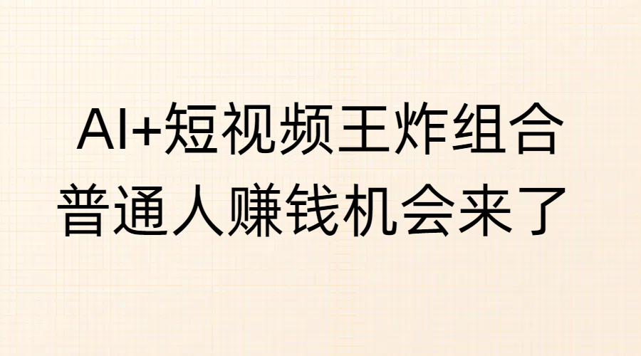 AI+短视频王炸组合，普通人赚钱机会来了白米粥资源网-汇集全网副业资源白米粥资源网