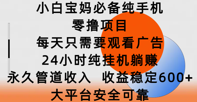 小白宝妈必备纯手机零撸项目，每天只需要观看广告，24小时纯挂机躺赚，永久管道收入，收益稳定600+，大平台安全可靠白米粥资源网-汇集全网副业资源白米粥资源网
