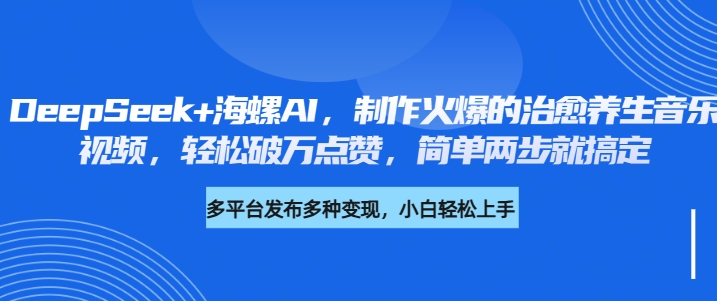 DeepSeek+海螺AI，制作火爆的治愈养生音乐视频，轻松破万点赞，简单两步就搞定白米粥资源网-汇集全网副业资源白米粥资源网