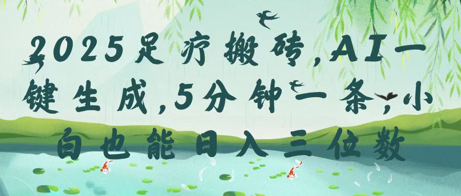 2025足疗搬砖，Ai一键生成，5分钟一条，小白也能日入三位数白米粥资源网-汇集全网副业资源白米粥资源网